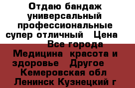 Отдаю бандаж универсальный профессиональные супер отличный › Цена ­ 900 - Все города Медицина, красота и здоровье » Другое   . Кемеровская обл.,Ленинск-Кузнецкий г.